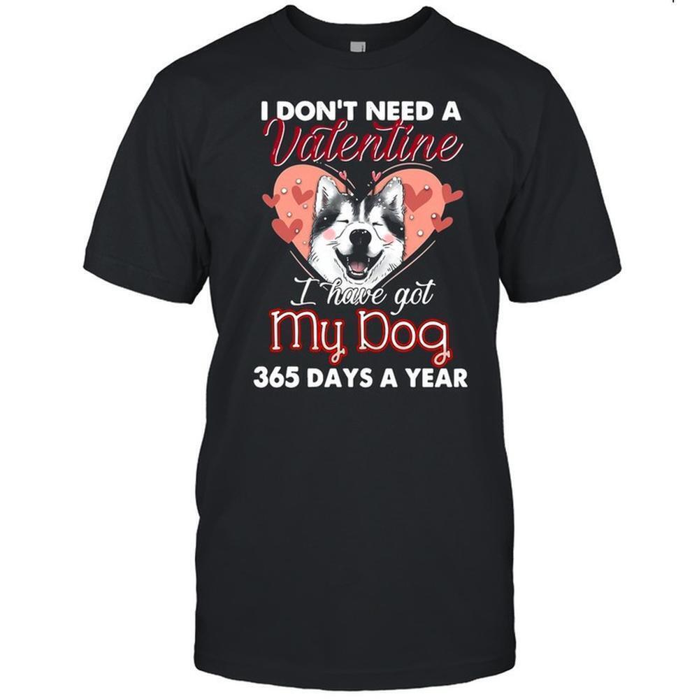 Siberian Husky I Dont Need A Valentine I Have Got My Dog 365 Days A Year Shirt